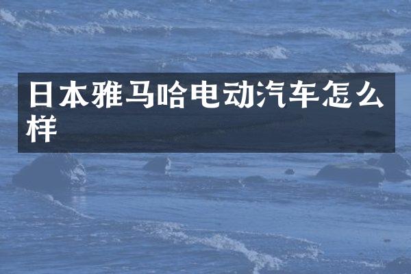 日本雅马哈电动汽车怎么样