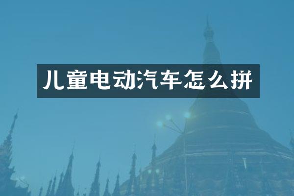 儿童电动汽车怎么拼