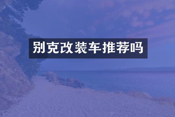 别克改装车推荐吗