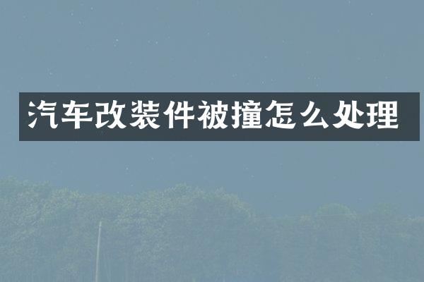 汽车改装件被撞怎么处理