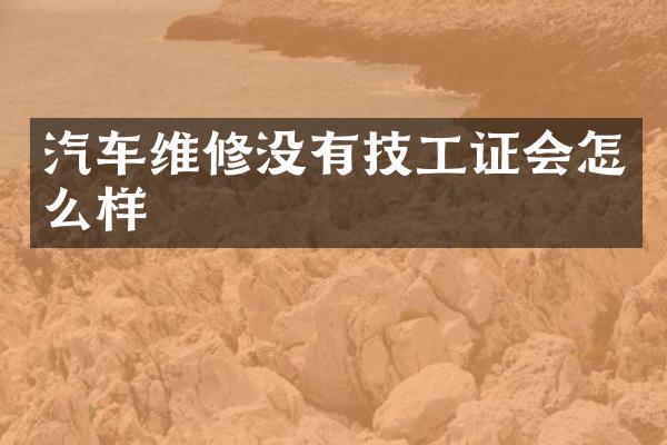 汽车维修没有技工证会怎么样