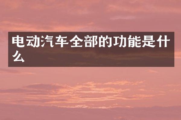电动汽车全部的功能是什么