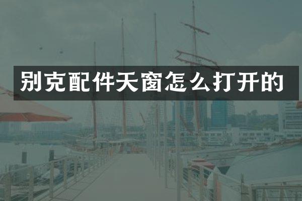 别克配件天窗怎么打开的