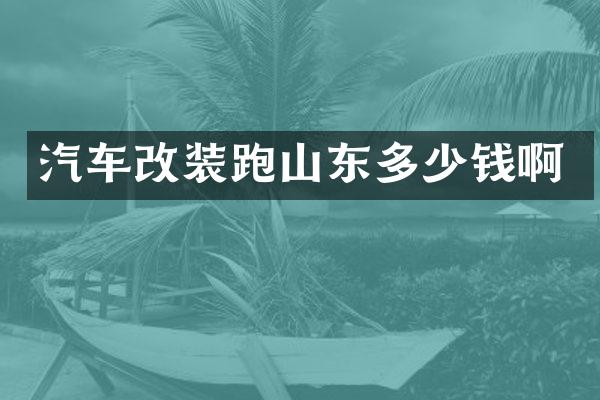 汽车改装跑山东多少钱啊