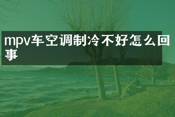 mpv车空调制冷不好怎么回事