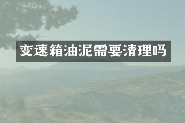 变速箱油泥需要清理吗