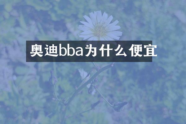 奥迪bba为什么便宜
