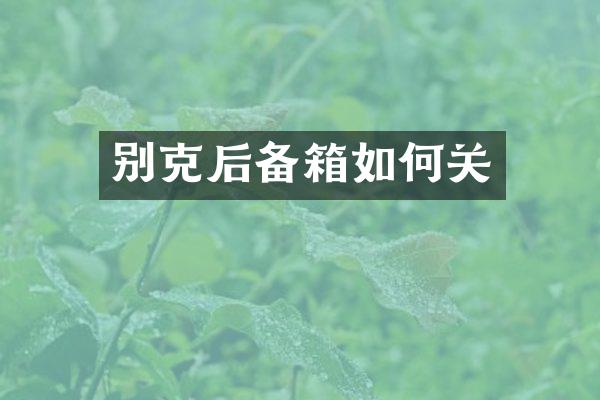 别克后备箱如何关