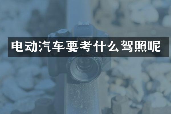 电动汽车要考什么驾照呢