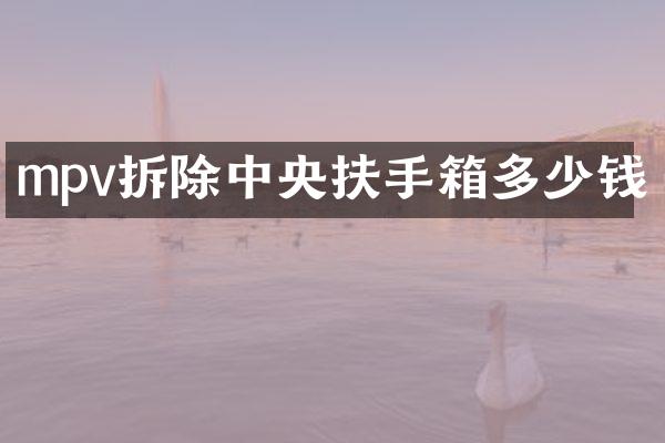 mpv拆除中央扶手箱多少钱