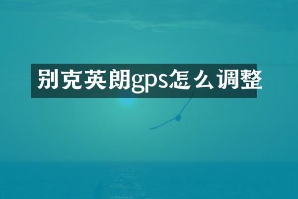 别克英朗gps怎么调整