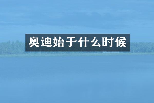 奥迪始于什么时候