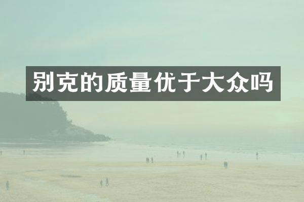别克的质量优于大众吗