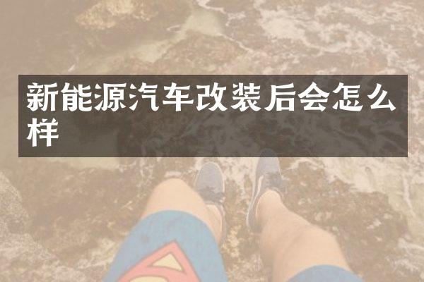 新能源汽车改装后会怎么样