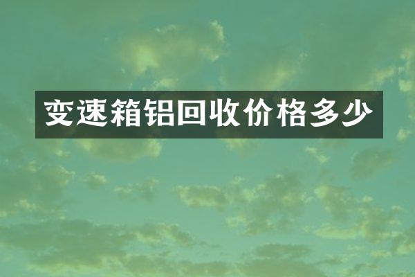 变速箱铝回收价格多少