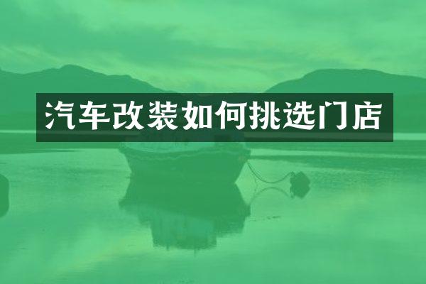 汽车改装如何挑选门店