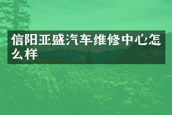 信阳亚盛汽车维修中心怎么样