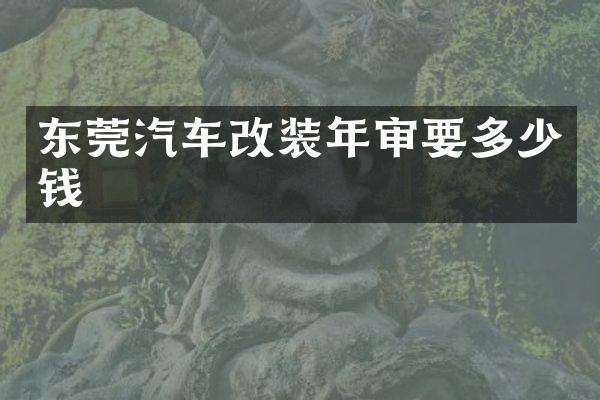 东莞汽车改装年审要多少钱