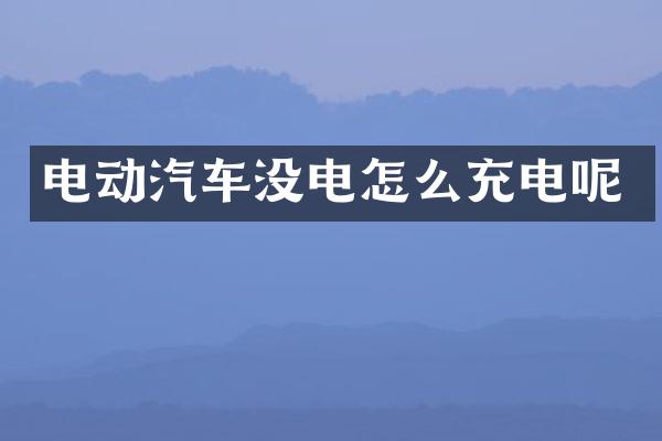 电动汽车没电怎么充电呢