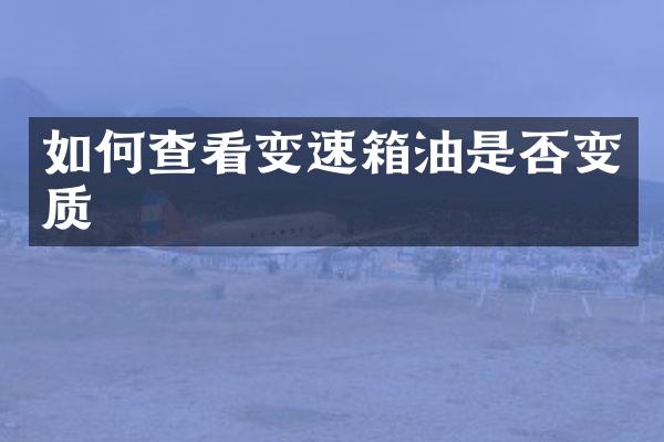 如何查看变速箱油是否变质
