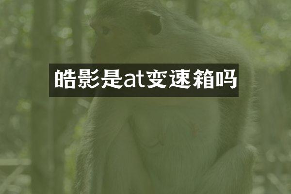 皓影是at变速箱吗