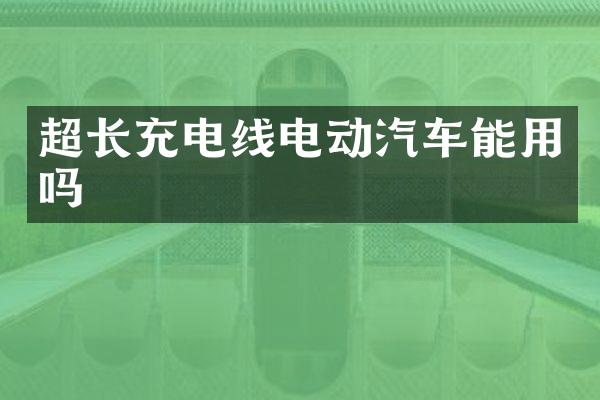 超长充电线电动汽车能用吗