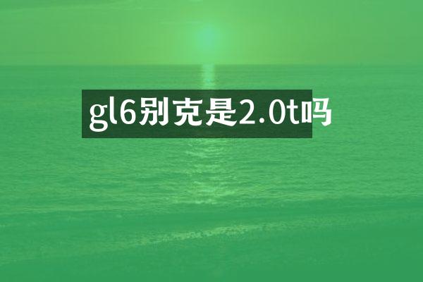 gl6别克是2.0t吗