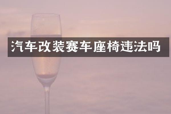 汽车改装赛车座椅违法吗