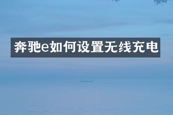 奔驰e如何设置无线充电