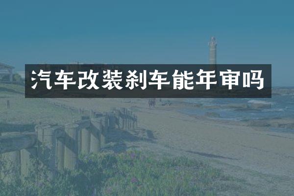 汽车改装刹车能年审吗
