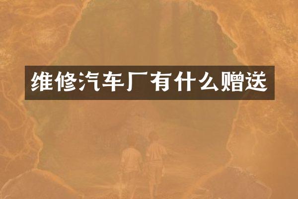 维修汽车厂有什么赠送