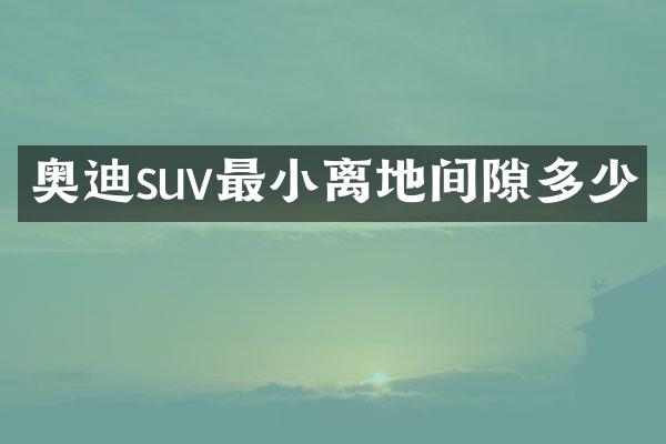奥迪suv最小离地间隙多少