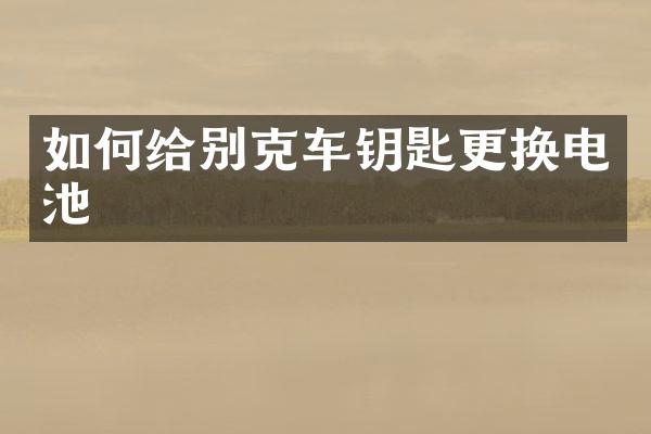 如何给别克车钥匙更换电池