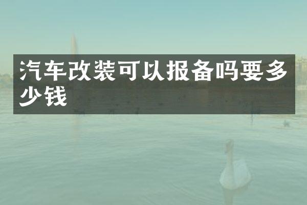 汽车改装可以报备吗要多少钱