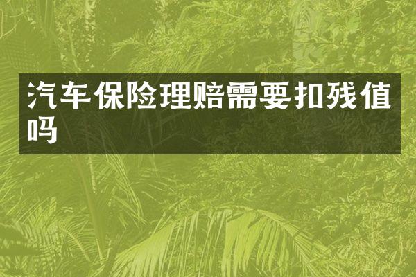 汽车保险理赔需要扣残值吗