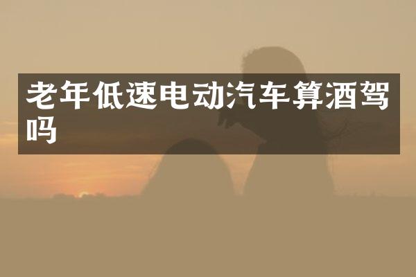 老年低速电动汽车算酒驾吗