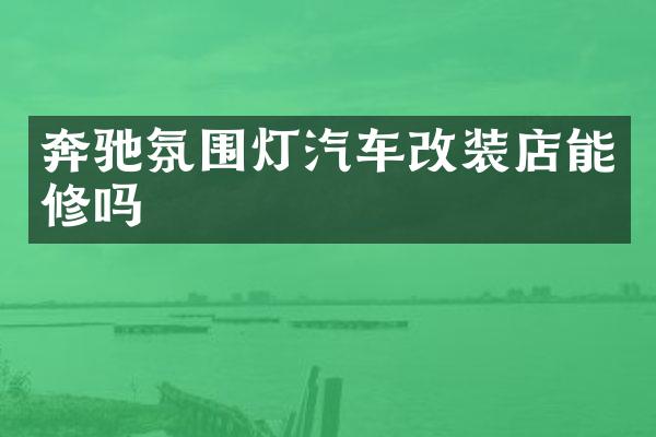 奔驰氛围灯汽车改装店能修吗