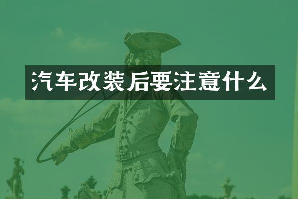 汽车改装后要注意什么