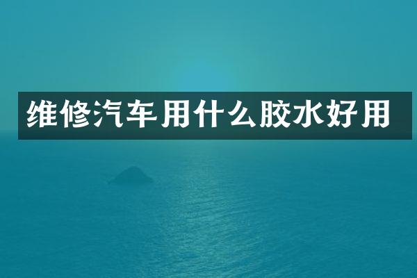 维修汽车用什么胶水好用