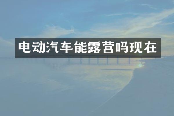 电动汽车能露营吗现在