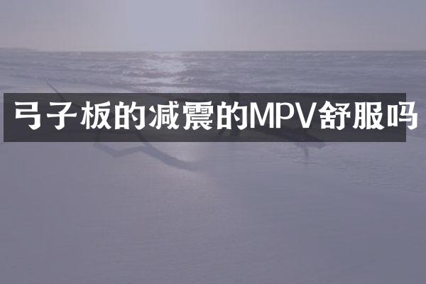 弓子板的减震的MPV舒服吗