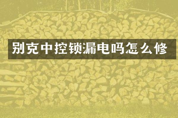 别克中控锁漏电吗怎么修