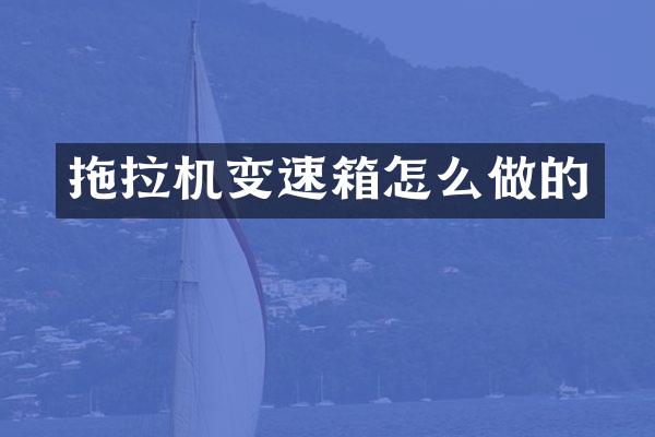 拖拉机变速箱怎么做的