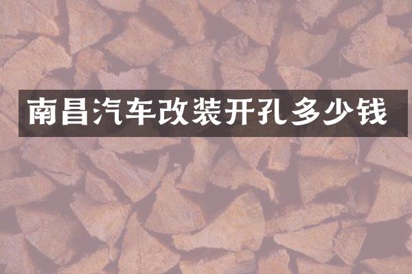 南昌汽车改装开孔多少钱