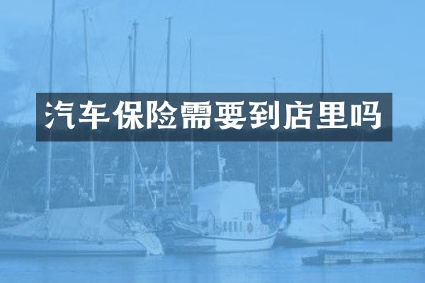 汽车保险需要到店里吗