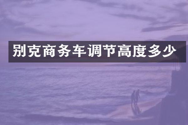 别克商务车调节高度多少
