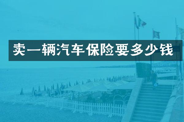 卖一辆汽车保险要多少钱