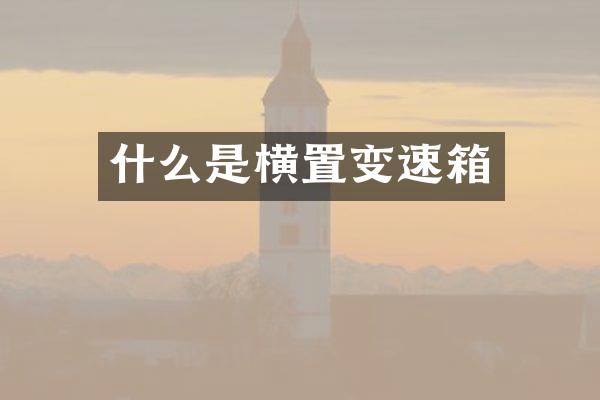 什么是横置变速箱