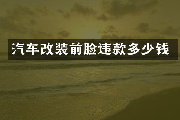 汽车改装前脸违款多少钱