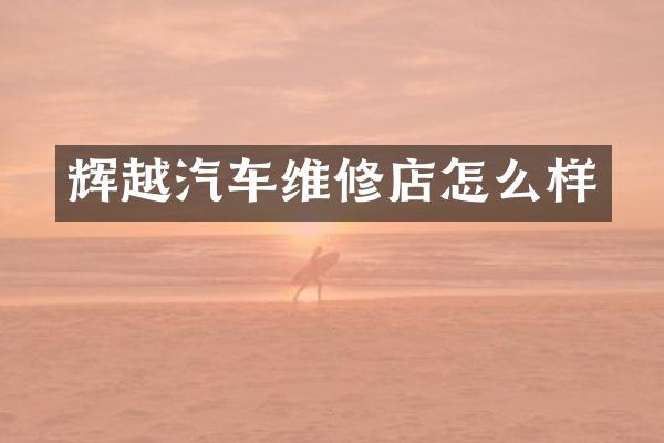 辉越汽车维修店怎么样